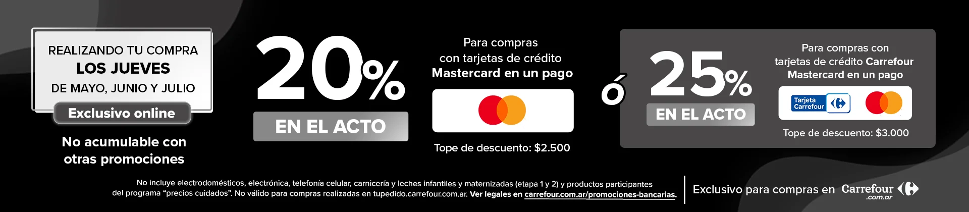 20% de descuento en el acto pagando con tarjetas de crédito Mastercard en un pago o 25% de descuento en el acto pagando con tarjeta de crédito Carrefour Mastercard